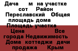 Дача 120 м² на участке 6 сот. › Район ­ Переславский › Общая площадь дома ­ 120 › Площадь участка ­ 6 › Цена ­ 1 400 000 - Все города Недвижимость » Дома, коттеджи, дачи продажа   . Крым,Белогорск